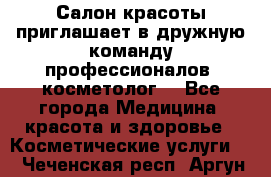  Салон красоты приглашает в дружную команду профессионалов- косметолог. - Все города Медицина, красота и здоровье » Косметические услуги   . Чеченская респ.,Аргун г.